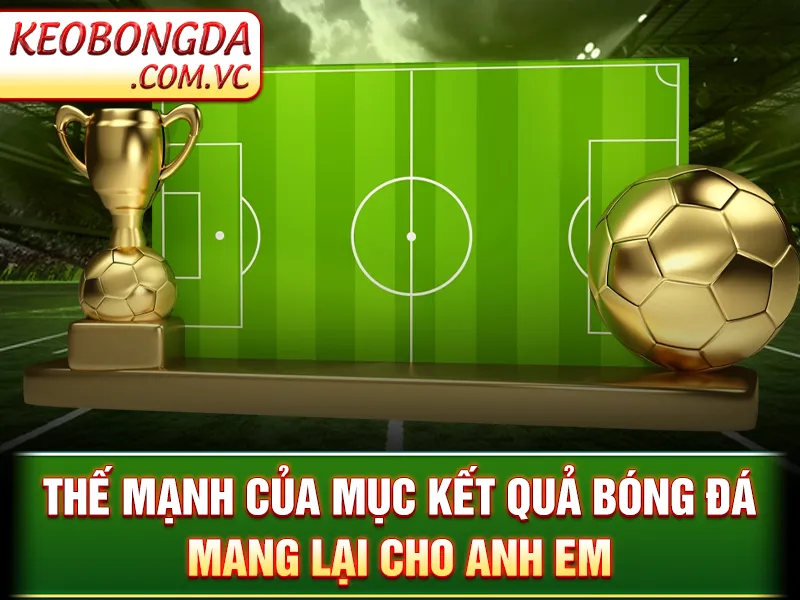 KQBD - Cung Cấp Và Phân Tích Chi Tiết Các Trận Đấu Đỉnh Cao 3 KQBD - Thế mạnh của mục kết quả bóng đá mang lại cho anh em