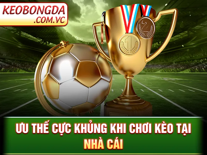 Kèo Châu Á - Mẹo Hay Để Chơi Kèo Đạt Tỷ Lệ Thắng Lên 99% 3 Ưu thế cực khủng khi chơi kèo tại nhà cái